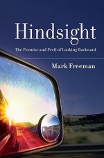 Hindsight: The Promise and Peril of Looking Backward - Mark Freeman