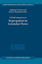 Iutam Symposium on Segregation in Granular Flows: Proceedings of the Iutam Symposium Held in Cape May, NJ, U.S.A. June 5 10, 1999 - Denis L. Blackmore, Anthony D. Rosato, G.M.L. Gladwell