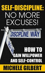 Self Discipline: No More Excuses!: How To Gain Willpower And Self-Control (Goals,Discipline,Your Ideal Life, Personal Development Series 3) - Michele Gilbert