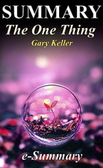 Summary - The One Thing: By Gary Keller - The Surprisingly Simple Truth Behind Extraordinary Results (The One Thing: The Surprisingly Simply Truth - Book, ... Hardcover, Audiobook, Audible, Summary) - e-Summary, The One Thing