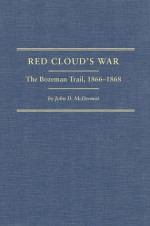 Red Cloud's War: The Bozeman Trail, 1866�1868 - John McDermott