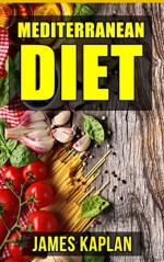 Mediterranean Diet: Your Waist Trimming Guide to the Natural Recipes, Tips and Strategies to Adapting to the Diet and Sticking to it for Permanent Weight Loss and Lifelong Health - James Kaplan