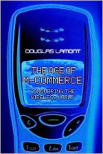 The Age of M-Commerce : Conquering the Wireless World - Douglas Lamont