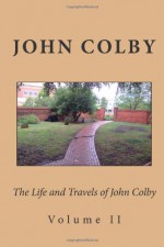 The Life, Experience, and Travels of John Colby: Volume II - John Colby, Alton E Loveless