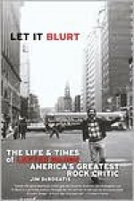 Let it Blurt: The Life and Times of Lester Bangs, America's Greatest Rock Critic - Jim Derogatis