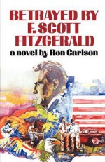 Betrayed by F. Scott Fitzgerald - Ron Carlson