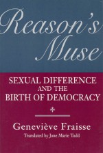 Reason's Muse: Sexual Difference and the Birth of Democracy - Geneviève Fraisse, Jane Marie Todd