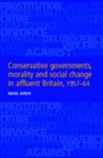 Conservative Governments, Morality And Social Change In Affluent Britain, 1957 64 - Mark Jarvis