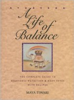 Ayurveda: A Life of Balance: The Complete Guide to Ayurvedic Nutrition and Body Types with Recipes - Maya Tiwari