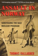 Assault In Norway: Sabotaging the Nazi Nuclear Program - Thomas Gallagher