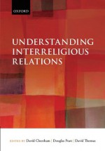 Understanding Interreligious Relations - David Cheetham, Douglas Pratt, David Thomas