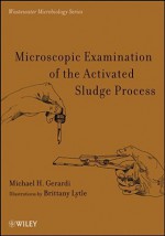 Microscopic Examination of Activated Sludge Mixed Liquor and Foam (Wastewater Microbiology) - Michael H. Gerardi