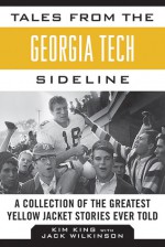 Tales from the Georgia Tech Sideline: A Collection of the Greatest Yellow Jackets Stories Ever Told - Kim King, Jack Wilkinson