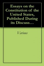 Essays on the Constitution of the United States, Published During its Discussion by the People 1787-1788 - Various, Paul Leicester Ford