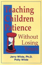 Teaching Children Patience Without Losing Yours - Jerry Wilde