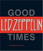 Led Zeppelin: Good Times, Bad Times: A Visual Biography of the Ultimate Band - Jerry Prochnicky, Ralph Hulett, Anthony DeCurtis