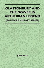 Glastonbury and the Gower in Arthurian Legend (Folklore History Series) - John Rhys