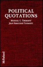 Political Quotations: A Worldwide Dictionary of Thoughts and Pronouncements from Politicians, Literary Figures, Humorists, and Others - Michael C. Thomsett, Jean Freestone Thomsett