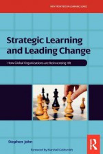 Strategic Learning and Leading Change: How Global Organizations Are Reinventing HR - Stephen John