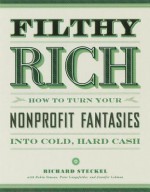 Filthy Rich: How to Turn Your Nonprofit Fantasies into Cold, Hard Cash - Richard Steckel, Robin Simons, Peter Lengsfelder