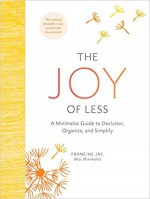 The Joy of Less: A Minimalist Guide to Declutter, Organize, and Simplify - Francine Jay