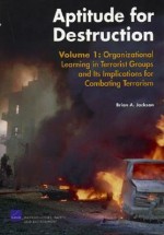 Aptitude for Destruction, Volume 1: Organizational Learning in Terrorist Groups and Its Implications for Combating Terrorism - Brian A. Jackson