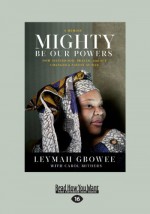 Mighty be Our Powers: How Sisterhood, Prayer, and Sex Changed a Nation at War - Leymah Gbowee