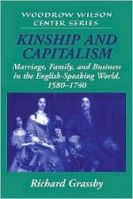 Kinship and Capitalism: Marriage, Family, and Business in the English-Speaking World, 1580 1740 - Richard Grassby