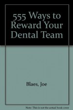 555 Ways to Reward Your Dental Team - Joe Blaes, Nate Booth