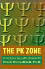 The PK Zone: A Cross-Cultural Review of Psychokinesis (PK) - Pamela Rae Heath