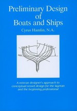 Preliminary Design of Boats and Ships: A Veteran Designer's Approach to Conceptual Vessel Design for the Layman and the Beginning Professional - Cyrus Hamlin