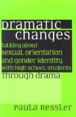 Dramatic Changes: Talking about Sexual Orientation and Gender Identity with High School Students Through Drama - Paula Ressler