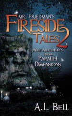 Mr. Friedman's Fireside Tales 2: More Adventures from Parallel Dimensions - A.L. Bell