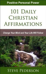 101 Daily Christian Affirmations - Change Your Mind and Your Life Will Follow - Steve Pederson