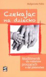 Czekając na dziecko Modlitewnik dla małżeństw proszących o dar potomstwa - Małgorzata Pabis