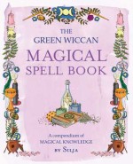 The Green Wiccan Magical Spell Book: A compendium of Magical Knowledge - Silja 