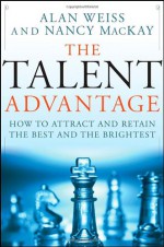 The Talent Advantage: How to Attract and Retain the Best and the Brightest - Alan Weiss, Nancy MacKay