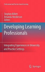 Developing Learning Professionals: Integrating Experiences In University And Practice Settings (Professional And Practice Based Learning) - Stephen Billett, Amanda Henderson