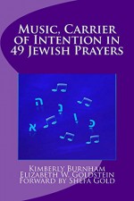 Music, Carrier of Intention in 49 Jewish Prayers - Elizabeth W Goldstein, Kimberly Burnham, Shefa Gold, Ann J White, Rami Shapiro, Jack Kessler, Hannah Seidel, Rebecca Schwartz, George Henschel, Victoria Carmona