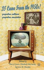 It Came From the 1950s!: Popular Culture, Popular Anxieties - Darryl Jones, Bernice M. Murphy, Elizabeth McCarthy