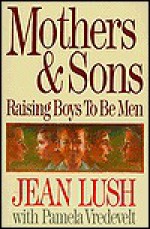 Mothers and Sons: Raising Boys to Be Men - Jean Luch, Pamela Vredevelt, Jean Luch