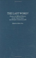 The Last Word?: Essays on Official History in the United States and British Commonwealth (Contributions to the Study of World History) - Jeffrey Grey