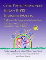 Child Parent Relationship Therapy (CPRT) Treatment Manual: A 10-Session Filial Therapy Model for Training Parents [With CDROM] - Sue C. Bratton, Garry L. Landreth