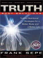 Truth Body Solutions: Truthful Nutritional Strategies for a Better Body and a Better Life - Frank Sepe