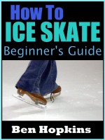 How to Ice Skate: Beginner's Guide to Ice Skating - Ben Hopkins