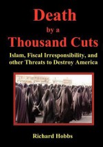 Death by a Thousand Cuts: Islam, Fiscal Irresponsibility, and Other Threats to Destroy America - Richard Hobbs