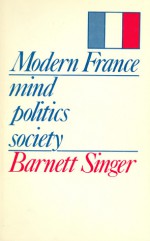 Modern France: Mind, Politics, Society - Barnett Singer