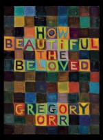 How Beautiful the Beloved - Gregory Orr