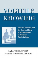 Volatile Knowing: Parents, Teachers, and the Censored Story of Accountability in Public Schools - Kaia Tollefson