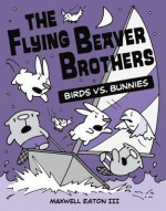 The Flying Beaver Brothers: Birds vs. Bunnies - Maxwell Eaton III